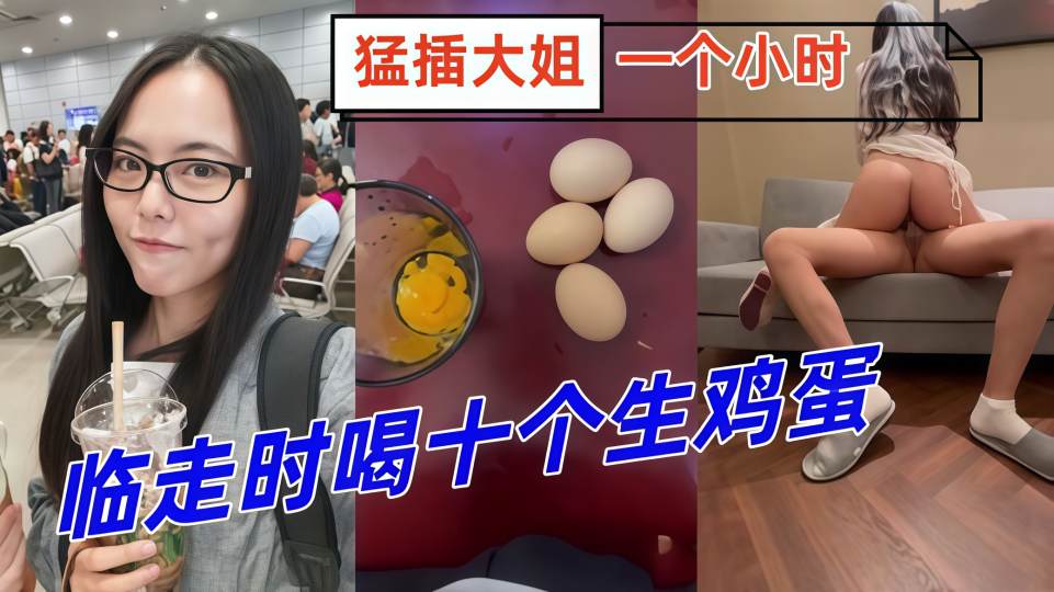 【姐弟乱伦】临走时喝十个生鸡蛋，猛插大姐一个小时，下体失禁倒在床上抽搐！
